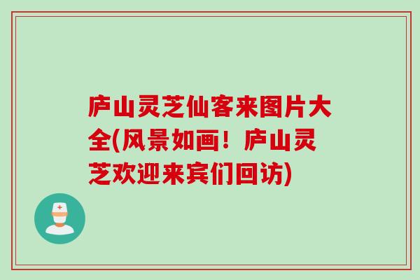 庐山灵芝仙客来图片大全(风景如画！庐山灵芝欢迎来宾们回访)
