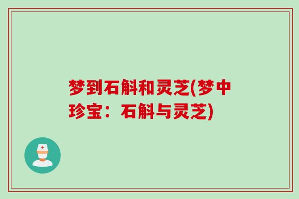 梦到石斛和灵芝(梦中珍宝：石斛与灵芝)