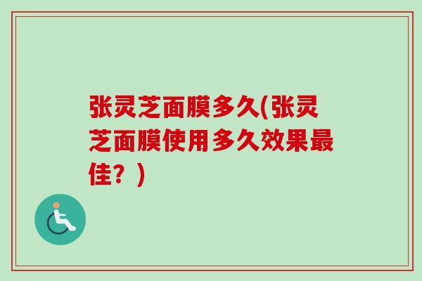 张灵芝面膜多久(张灵芝面膜使用多久效果最佳？)