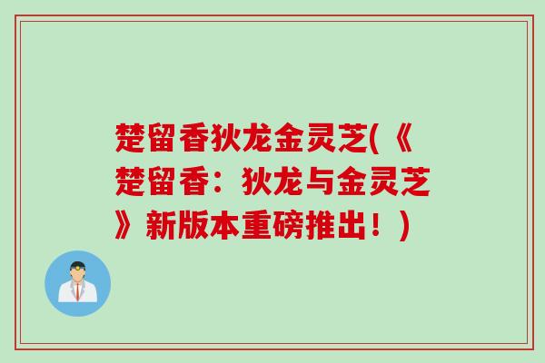楚留香狄龙金灵芝(《楚留香：狄龙与金灵芝》新版本重磅推出！)