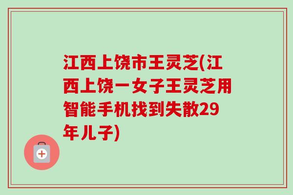 江西上饶市王灵芝(江西上饶一女子王灵芝用智能手机找到失散29年儿子)