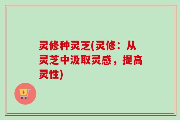 灵修种灵芝(灵修：从灵芝中汲取灵感，提高灵性)
