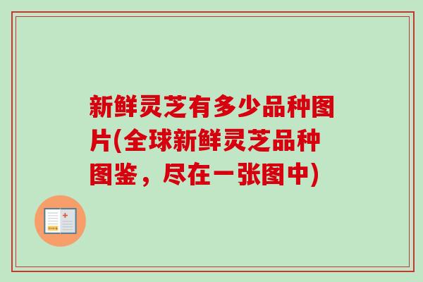 新鲜灵芝有多少品种图片(全球新鲜灵芝品种图鉴，尽在一张图中)