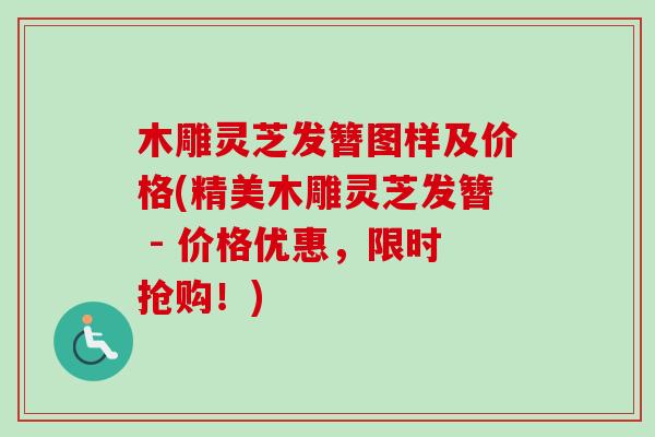 木雕灵芝发簪图样及价格(精美木雕灵芝发簪 - 价格优惠，限时抢购！)