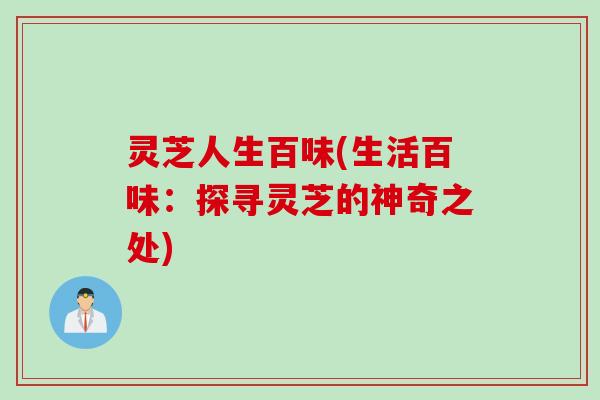 灵芝人生百味(生活百味：探寻灵芝的神奇之处)