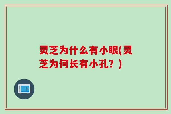 灵芝为什么有小眼(灵芝为何长有小孔？)