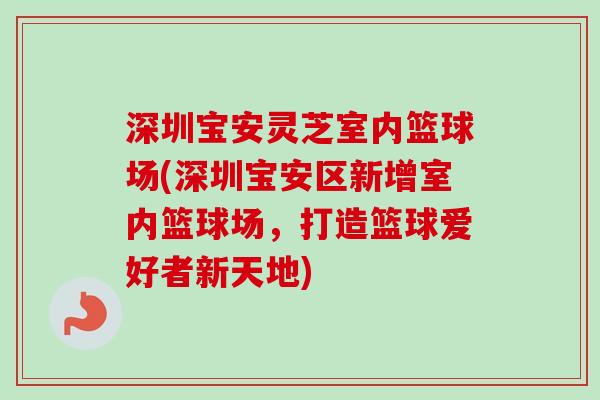 深圳宝安灵芝室内篮球场(深圳宝安区新增室内篮球场，打造篮球爱好者新天地)