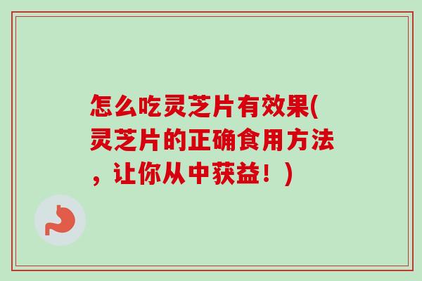 怎么吃灵芝片有效果(灵芝片的正确食用方法,让你从中获益!) 怎么吃灵芝片有效果(灵芝片的正确食用方法,让你从中获益!)
