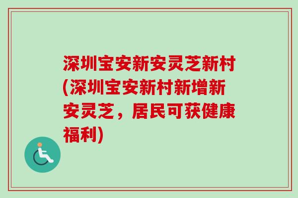 深圳宝安新安灵芝新村(深圳宝安新村新增新安灵芝，居民可获健康福利)