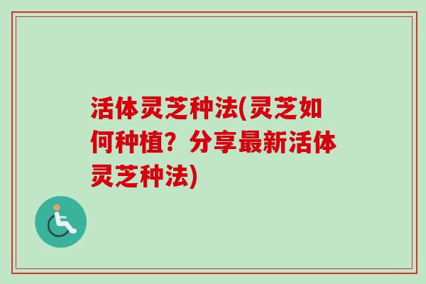 活体灵芝种法(灵芝如何种植？分享最新活体灵芝种法)