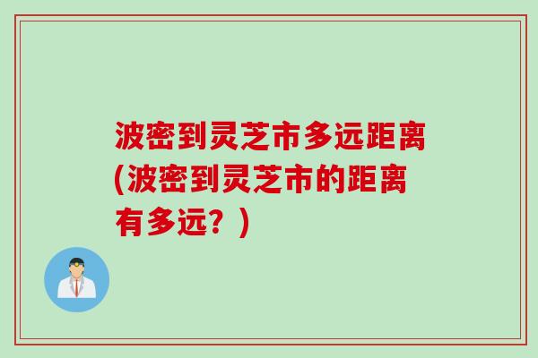 波密到灵芝市多远距离(波密到灵芝市的距离有多远？)