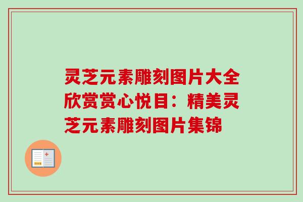 灵芝元素雕刻图片大全欣赏赏心悦目：精美灵芝元素雕刻图片集锦