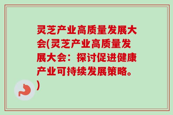 灵芝产业高质量发展大会(灵芝产业高质量发展大会:探讨促进健康产业可持续发展策略。) 灵芝产业高质量发展大会(灵芝产业高质量发展大会:探讨促进健康产业可持续发展策略。)