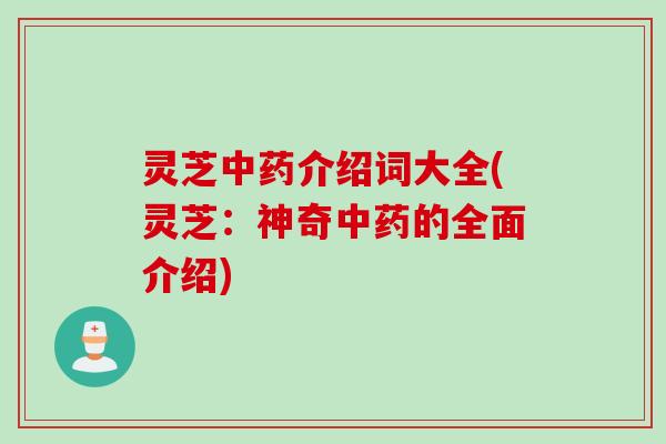 灵芝中药介绍词大全(灵芝：神奇中药的全面介绍)