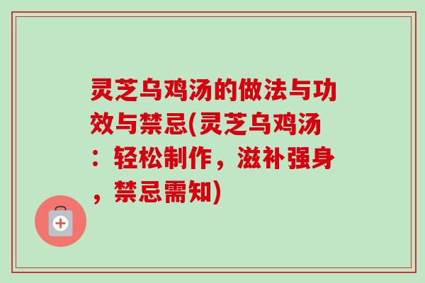 灵芝乌鸡汤的做法与功效与禁忌(灵芝乌鸡汤：轻松制作，滋补强身，禁忌需知)