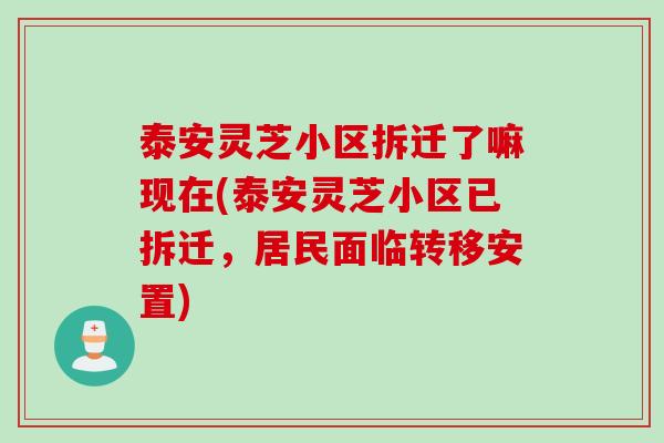 泰安灵芝小区拆迁了嘛现在(泰安灵芝小区已拆迁，居民面临转移安置)