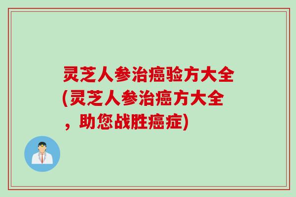 灵芝人参治癌验方大全(灵芝人参治癌方大全，助您战胜癌症)