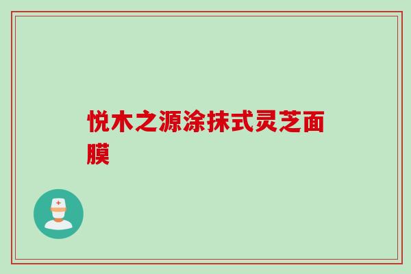 悦木之源涂抹式灵芝面膜