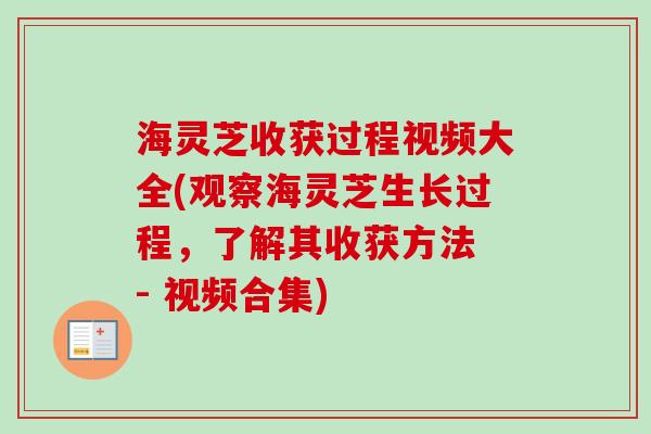海灵芝收获过程视频大全(观察海灵芝生长过程，了解其收获方法 - 视频合集)
