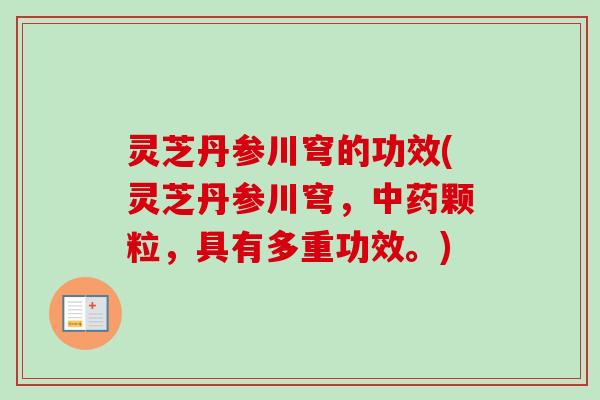 灵芝丹参川穹的功效(灵芝丹参川穹,颗粒,具有多重功效。) 灵芝丹参川穹的功效(灵芝丹参川穹,颗粒,具有多重功效。)