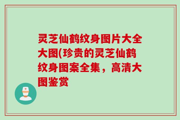 灵芝仙鹤纹身图片大全大图(珍贵的灵芝仙鹤纹身图案全集，高清大图鉴赏