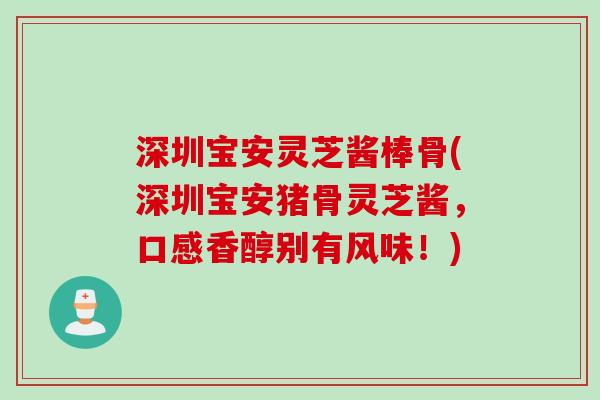 深圳宝安灵芝酱棒骨(深圳宝安猪骨灵芝酱，口感香醇别有风味！)