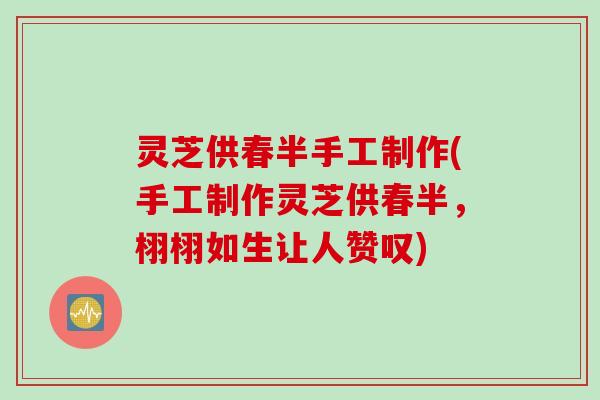 灵芝供春半手工制作(手工制作灵芝供春半，栩栩如生让人赞叹)