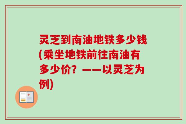 灵芝到南油地铁多少钱(乘坐地铁前往南油有多少价？——以灵芝为例)