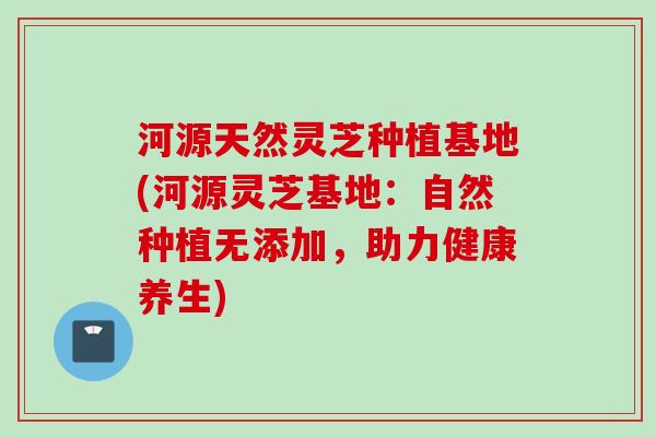 河源天然灵芝种植基地(河源灵芝基地:自然种植无添加,助力健康养生) 河源天然灵芝种植基地(河源灵芝基地:自然种植无添加,助力健康养生)