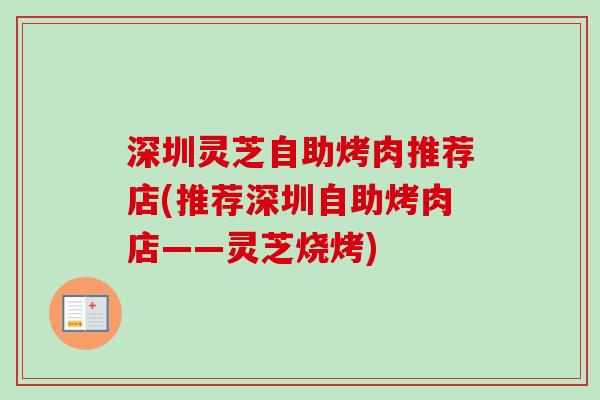 深圳灵芝自助烤肉推荐店(推荐深圳自助烤肉店——灵芝烧烤) 深圳灵芝自助烤肉推荐店(推荐深圳自助烤肉店——灵芝烧烤)