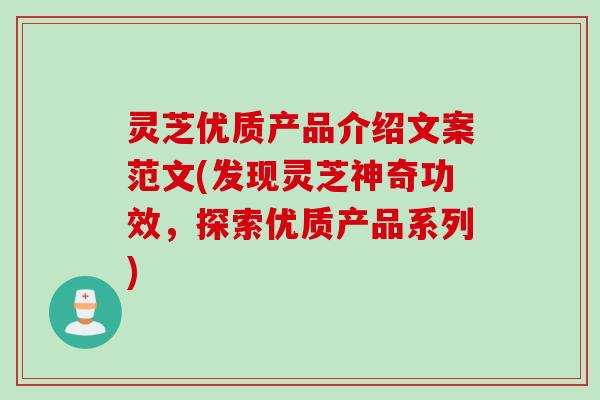 灵芝优质产品介绍文案范文(发现灵芝神奇功效，探索优质产品系列)