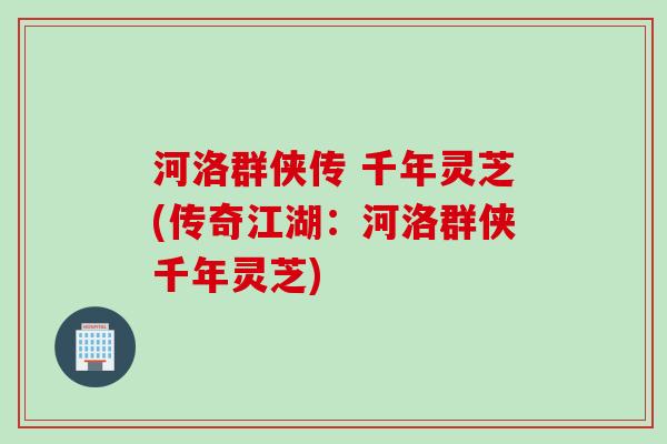 河洛群侠传 千年灵芝(传奇江湖：河洛群侠千年灵芝)
