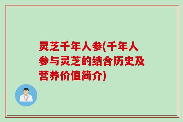灵芝千年人参(千年人参与灵芝的结合历史及营养价值简介)
