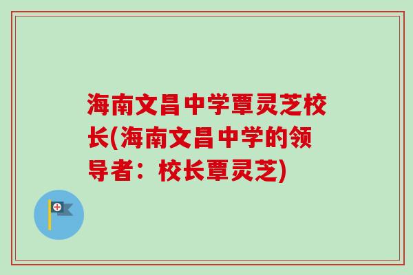海南文昌中学覃灵芝校长(海南文昌中学的领导者：校长覃灵芝)
