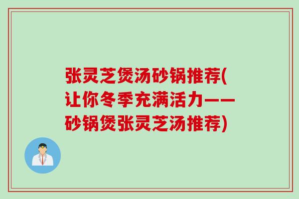 张灵芝煲汤砂锅推荐(让你冬季充满活力——砂锅煲张灵芝汤推荐)
