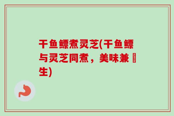 干鱼鳔煮灵芝(干鱼鳔与灵芝同煮，美味兼養生)