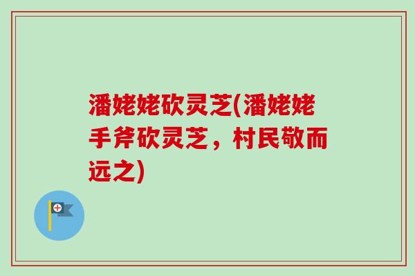 潘姥姥砍灵芝(潘姥姥手斧砍灵芝，村民敬而远之)