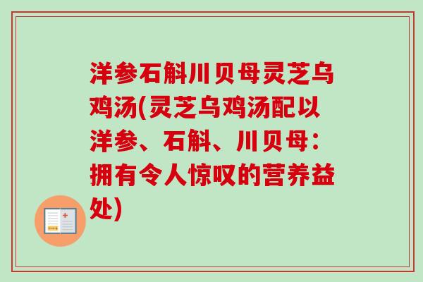 洋参石斛川贝母灵芝乌鸡汤(灵芝乌鸡汤配以洋参、石斛、川贝母：拥有令人惊叹的营养益处)