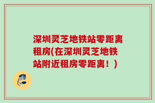 深圳灵芝地铁站零距离租房(在深圳灵芝地铁站附近租房零距离！)