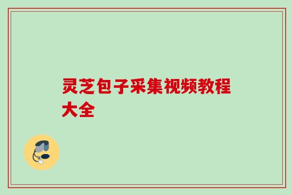 灵芝包子采集视频教程大全