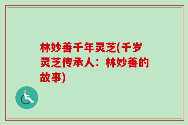 林妙善千年灵芝(千岁灵芝传承人：林妙善的故事)
