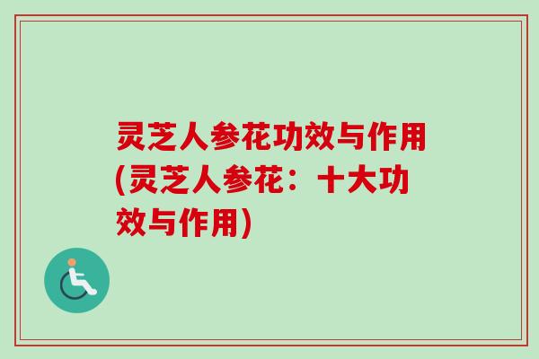 灵芝人参花功效与作用(灵芝人参花：十大功效与作用)
