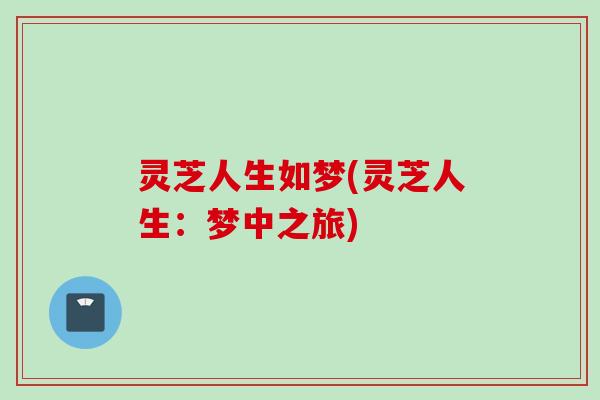 灵芝人生如梦(灵芝人生：梦中之旅)