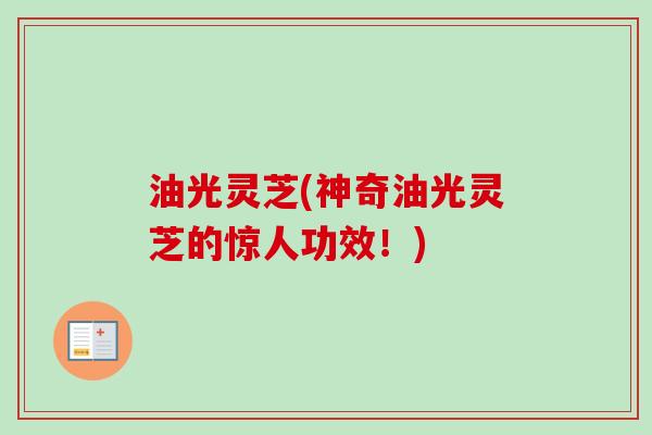 油光灵芝(神奇油光灵芝的惊人功效！)