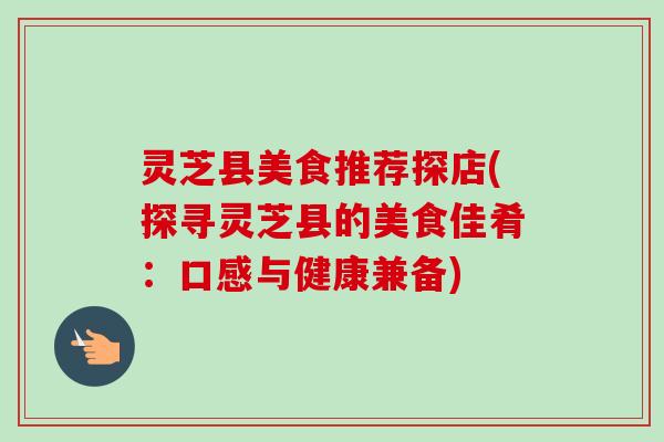 灵芝县美食推荐探店(探寻灵芝县的美食佳肴：口感与健康兼备)