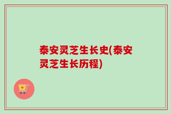 泰安灵芝生长史(泰安灵芝生长历程) 泰安灵芝生长史(泰安灵芝生长历程)