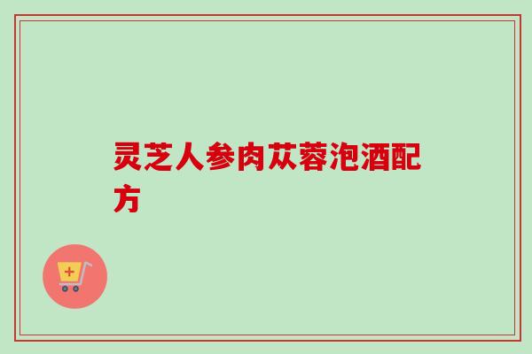 灵芝人参肉苁蓉泡酒配方