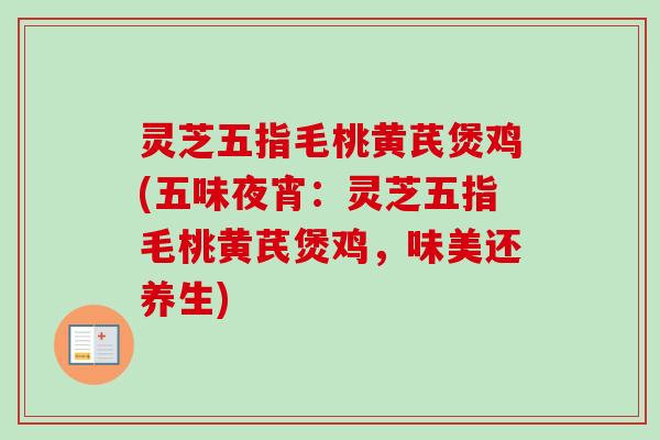 灵芝五指毛桃黄芪煲鸡(五味夜宵：灵芝五指毛桃黄芪煲鸡，味美还养生)