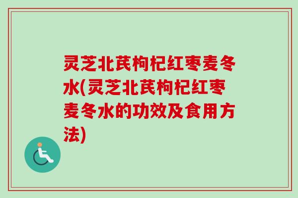 灵芝北芪枸杞红枣麦冬水(灵芝北芪枸杞红枣麦冬水的功效及食用方法)