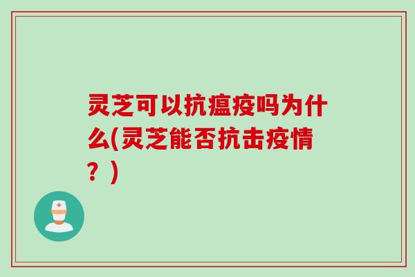 灵芝可以抗瘟疫吗为什么(灵芝能否抗击疫情？)